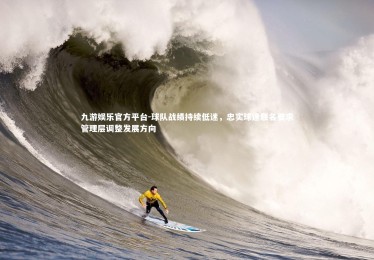 九游娱乐官方平台-球队战绩持续低迷，忠实球迷联名要求管理层调整发展方向