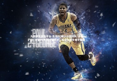 九游娱乐官方平台-东京FC横扫沙特球队 -&gt; 东京FC大胜沙特对手，东京fc属于哪个联赛