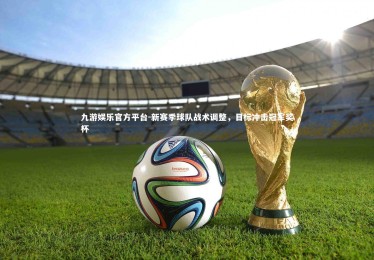 九游娱乐官方平台-新赛季球队战术调整，目标冲击冠军奖杯