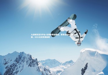 九游娱乐官方平台-足球联赛新规格，赛事逐渐升级精彩不断，2021足球竞赛新规