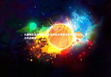 九游娱乐官方平台-瑞士运动员在滑雪项目中取得成功，瑞士的运动员