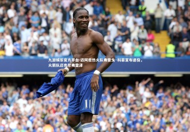 九游娱乐官方平台-迈阿密热火队弗雷戈·科菲宣布退役，火箭队迈克尔弗雷泽