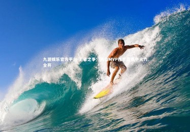 九游娱乐官方平台-王者之争：两位MVP在季后赛中火力全开