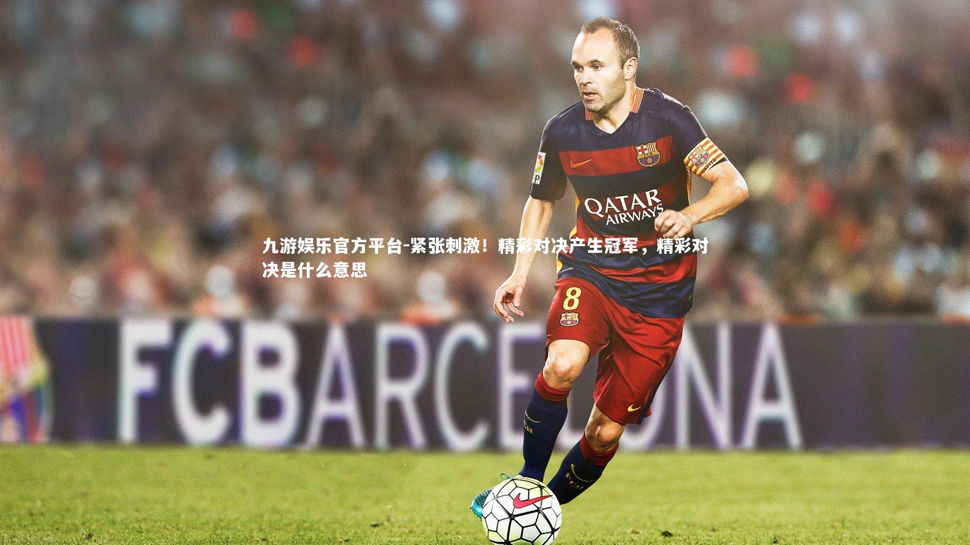 九游娱乐官方平台-紧张刺激！精彩对决产生冠军，精彩对决是什么意思