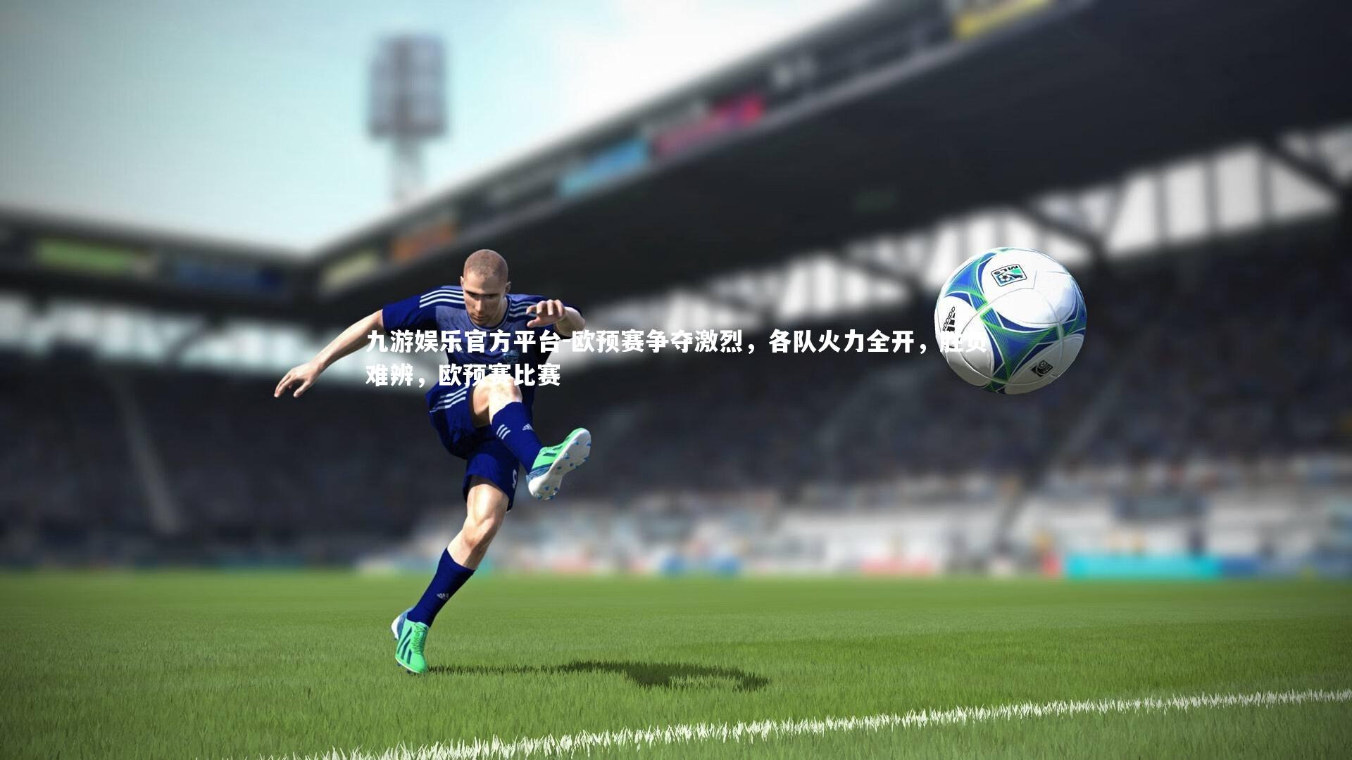 欧预赛争夺激烈，各队火力全开，胜负难辨，欧预赛比赛