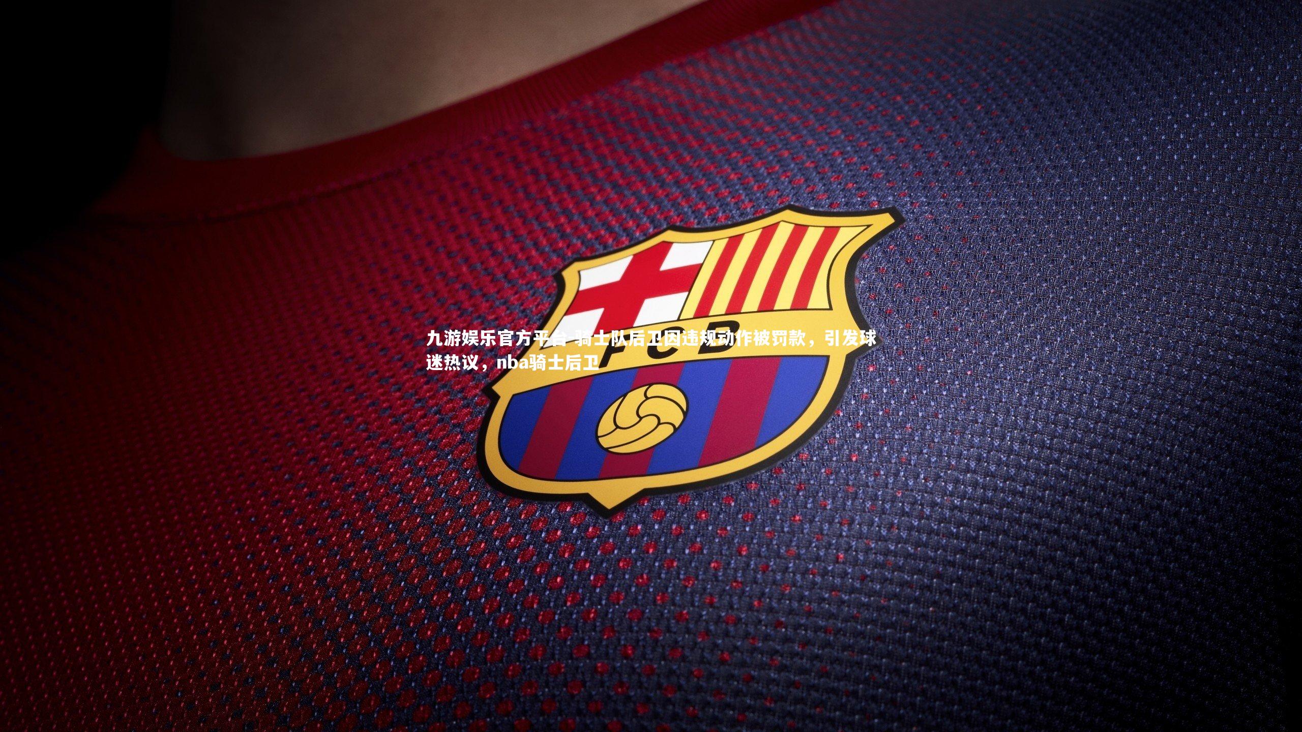 骑士队后卫因违规动作被罚款，引发球迷热议，nba骑士后卫