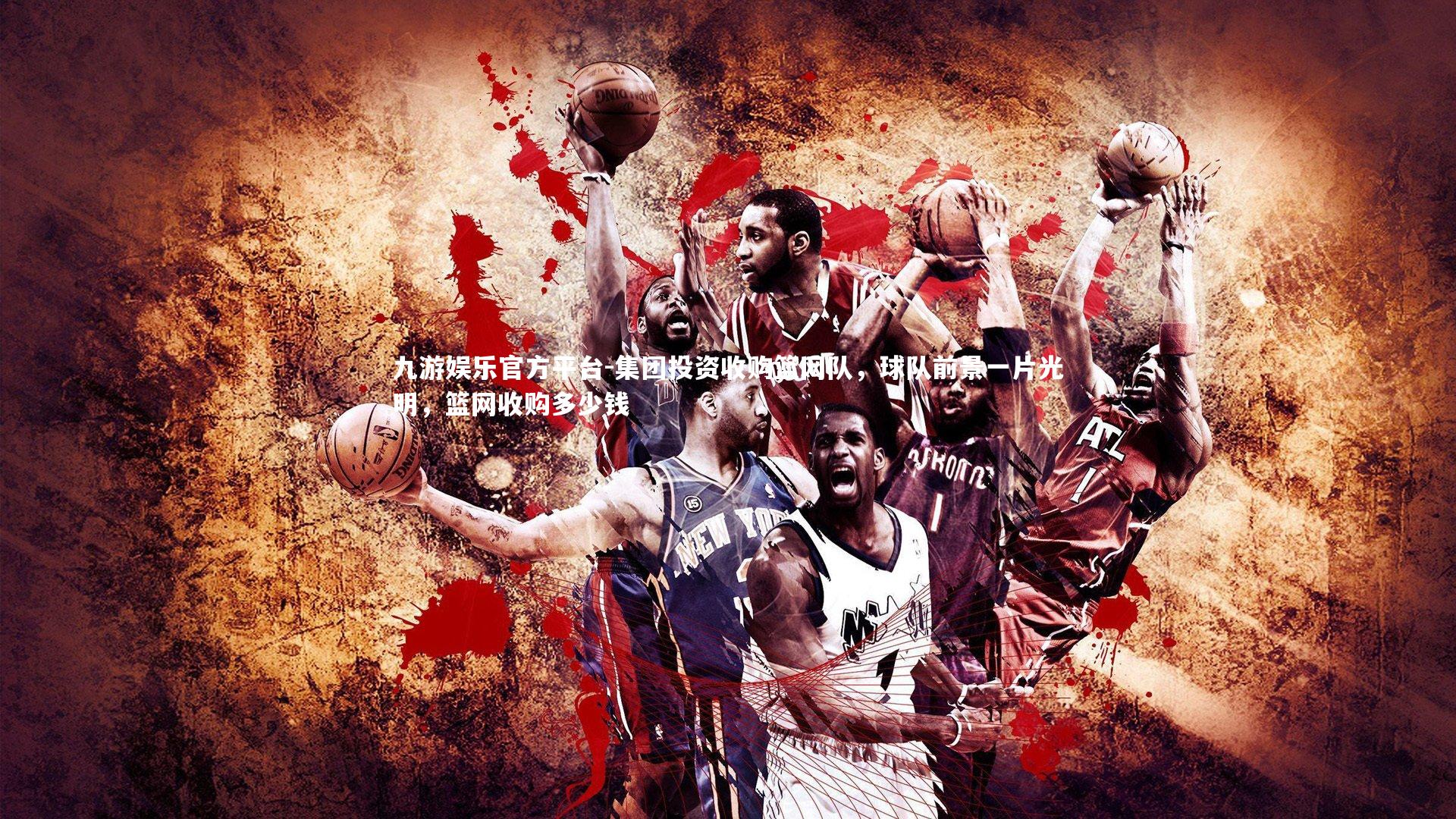 集团投资收购篮网队,球队前景一片光明,篮网收购多少钱