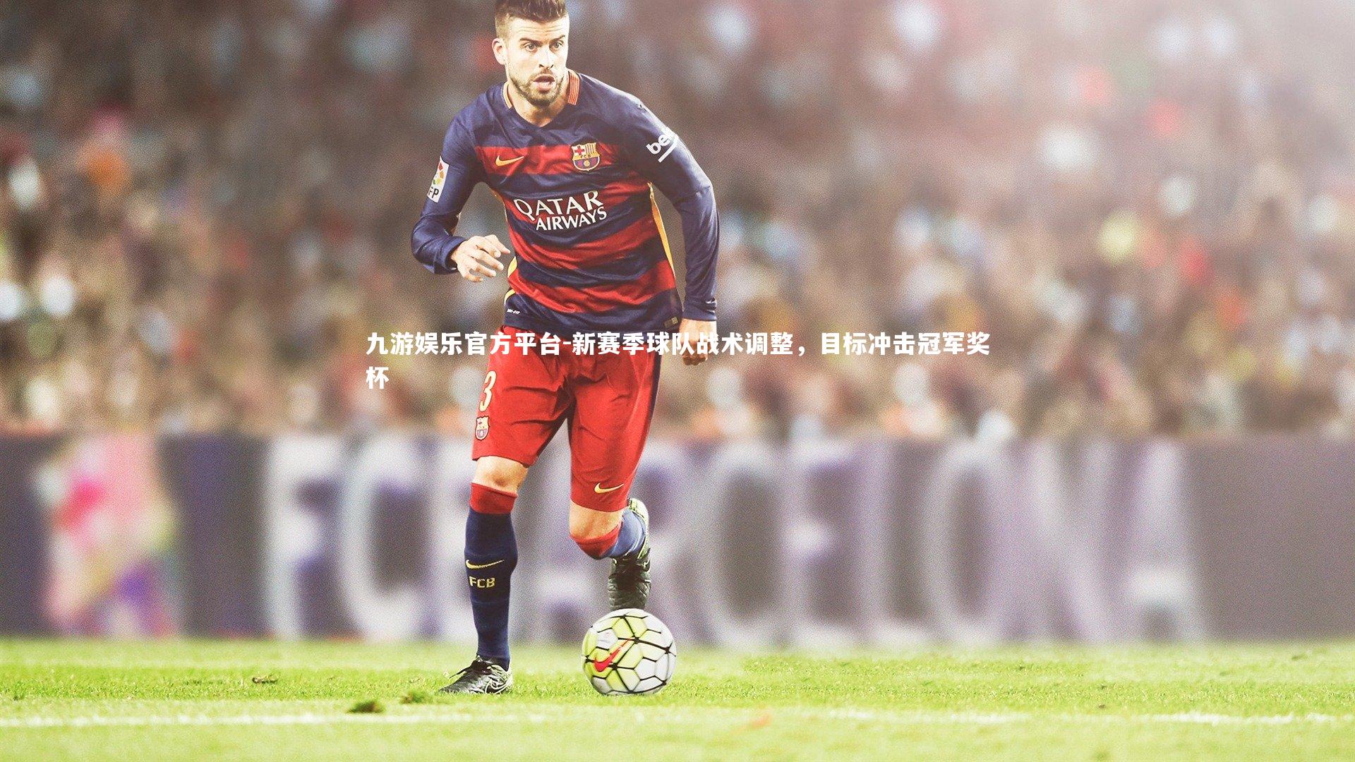 新赛季球队战术调整，目标冲击冠军奖杯